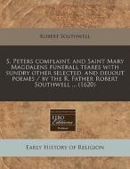 S. Peters Complaint, And Saint Mary Magd di Robert Southwell edito da Proquest, Eebo Editions