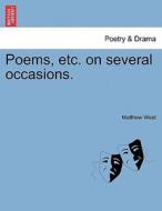Poems, etc. on several occasions. di Matthew West edito da British Library, Historical Print Editions