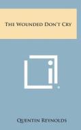 The Wounded Don't Cry di Quentin Reynolds edito da Literary Licensing, LLC