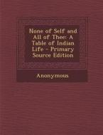 None of Self and All of Thee: A Table of Indian Life di Anonymous edito da Nabu Press
