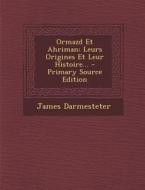 Ormazd Et Ahriman: Leurs Origines Et Leur Histoire... - Primary Source Edition di James Darmesteter edito da Nabu Press
