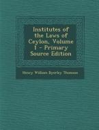 Institutes of the Laws of Ceylon, Volume 1 - Primary Source Edition di Henry William Byerley Thomson edito da Nabu Press