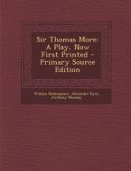Sir Thomas More: A Play, Now First Printed - Primary Source Edition di William Shakespeare, Alexander Dyce, Anthony Munday edito da Nabu Press