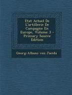 Etat Actuel de L'Artillerie de Campagne En Europe, Volume 3 - Primary Source Edition di Georg-Albano Von Jacobi edito da Nabu Press