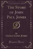 The Story Of John Paul Jones (classic Reprint) di Chelsea Curtis Fraser edito da Forgotten Books