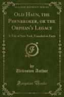 Old Haun, The Pawnbroker, Or The Orphan's Legacy di Unknown Author edito da Forgotten Books