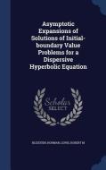 Asymptotic Expansions Of Solutions Of Initial-boundary Value Problems For A Dispersive Hyperbolic Equation di Norman Bleistein, Professor Robert M Lewis edito da Sagwan Press