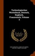 Technologisches Worterbuch, Deutsch, Englisch, Franzosisch, Volume 3 di Karl Karmarsch, Karl Dill edito da Arkose Press