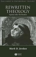 Rewritten Theology: Aquinas After His Readers di Mark D. Jordan edito da BLACKWELL PUBL