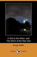 A Visit To The Moon, And The World Of The War God (dodo Press) di George Griffith edito da Dodo Press