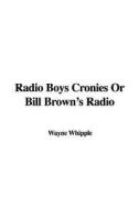 Radio Boys Cronies or Bill Brown's Radio di Wayne Whipple, S. F. Aaron edito da IndyPublish.com