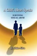 A Child's Heart Speaks: Surviving Sexual Abuse di Claire Silva edito da AUTHORHOUSE