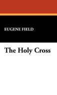 The Holy Cross di Eugene Field edito da Wildside Press