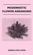Modernistic Flower Arranging di Barbara Sagel Meisse edito da Lancour Press