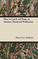 How to Coach and Stage an Amateur Theatrical Production di Harry Lee Andrews edito da Ehrsam Press