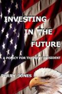 Investing in the Future: A Policy for the Next President di Perry Jones edito da Createspace