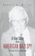 A True Story of an American Nazi Spy: William Curtis Colepaugh di Robert A. Miller edito da AUTHORHOUSE