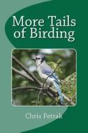 More Tails of Birding: Birdwatching, Familiar Birds, Biology, and the Men Who God Us Started di Chris Petrak edito da Createspace