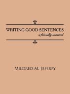 Writing Good Sentences: A Friendly Manual di Mildred M. Jeffrey edito da AUTHORHOUSE
