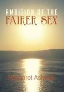 Ambition Of The Fairer Sex di Margaret Ashwell edito da Xlibris Corporation
