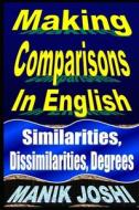 Making Comparisons in English: Similarities, Dissimilarities, Degrees di MR Manik Joshi edito da Createspace Independent Publishing Platform