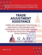 Trade Adjustment Assistance: USDA Has Enhanced Technical Assistance for Farmers and Fisherman, But Steps Are Needed to Better Evaluate Program Effe di Government Accountability Office (U S ), Government Accountability Office edito da Createspace