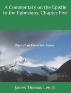 A Commentary on the Epistle to the Ephesians, Chapter Five di MR James Thomas Lee Jr edito da Createspace