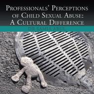 Professionals' Perceptions of Child Sexual Abuse di Samia Abul edito da Xlibris
