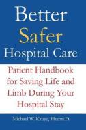 Better Safer Hospital Care: Patient Handbook for Saving Life and Limb During Your Hospital Stay di Dr Michael W. Kruse Pharmd edito da Createspace