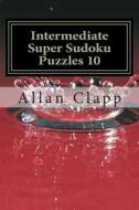 Intermediate Super Sudoku Puzzles 10 di Allan Clapp edito da Createspace
