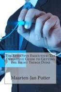 The Effective Executive: The Definitive Guide to Getting the Right Things Done di Maarten-Jan B. Putter edito da Createspace
