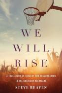 We Will Rise: A True Story of Tragedy and Resurrection in the American Heartland di Steve Beaven edito da LITTLE A