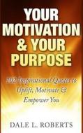 Your Motivation & Your Purpose: 102 Inspirational Quotes to Uplift, Motivate & Empower You di Dale L. Roberts edito da Createspace