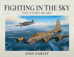 Fighting In The Sky di John Fairley edito da Pen & Sword Books Ltd