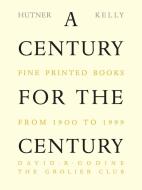 A Century for the Century: Fine Printed Books from 1900 to 1999 di Martin Hutner edito da David R. Godine Publisher
