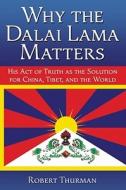Why the Dalai Lama Matters: His Act of Truth as the Solution for China, Tibet, and the World di Robert Thurman edito da Beyond Words Publishing