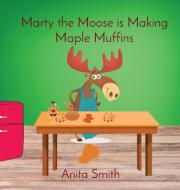 Marty the Moose is Making Maple Muffins di Smith edito da Anita Smith