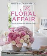 Rachel Ashwell: My Floral Affair: Whimsical Spaces and Beautiful Florals di Rachel Ashwell edito da CICO