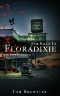 The Road To Floradixie di TOM BREWSTER edito da Lightning Source Uk Ltd
