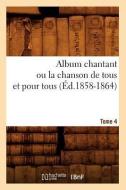 Album Chantant Ou La Chanson de Tous Et Pour Tous. Tome 4 (Ed.1858-1864) di Collectif edito da Hachette Livre - Bnf