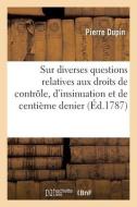 Sur Diverses Questions Relatives Aux Droits De Controle, D'insinuation Et De Centieme Denier di DUPIN-P edito da Hachette Livre - BNF