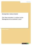 The Data Scientist. A cuckoo in the Management Accountant's nest? di Christoph Beis, Andreas Friedrich edito da GRIN Verlag