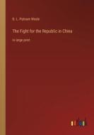 The Fight for the Republic in China di B. L. Putnam Weale edito da Outlook Verlag
