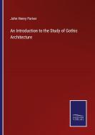 An Introduction to the Study of Gothic Architecture di John Henry Parker edito da Salzwasser-Verlag