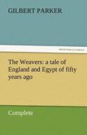 The Weavers: a tale of England and Egypt of fifty years ago - Complete di Gilbert Parker edito da TREDITION CLASSICS