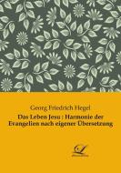 Das Leben Jesu : Harmonie der Evangelien nach eigener Übersetzung di Georg Friedrich Hegel edito da Classic-Library