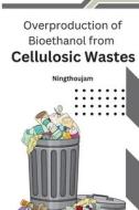 Overproduction of Bioethanol from Cellulosic Wastes di Ningthoujam edito da independent Author