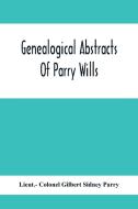Genealogical Abstracts Of Parry Wills, Proved In The Prerogative Court Of Canterbury Down To 1810 With The Administrations For The Same Period di Lieut. Colonel Gilbert Sidney Parry edito da Alpha Editions