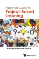 Practical Guide to Project-Based Learning di Mun Wai Ho, Mark Brooke edito da WS EDUCATION