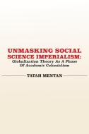 Unmasking Social Science Imperialism. Globalization Theory As A Phase Of Academic Colonialism di Tatah Mentan edito da Langaa RPCIG